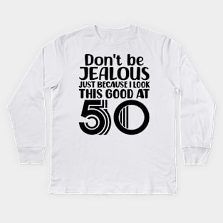 Don't Be Jealous Just Because I look This Good At 50 Kids Long Sleeve T-Shirt